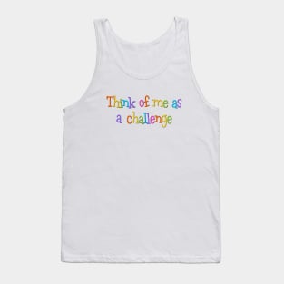 think of me as a challenge Tank Top